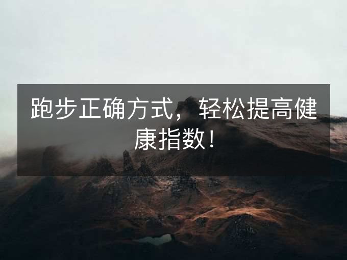 跑步正确方式,轻松提高健康指数! 跑步正确方式,轻松提高健康指数!