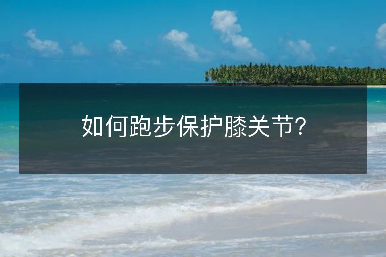 如何跑步保护膝关节? 如何跑步保护膝关节?